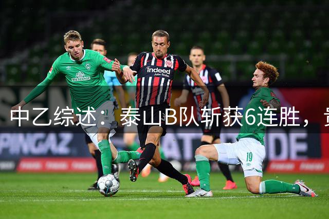 中乙综述：泰山B队斩获6连胜，贵州贵阳竞技1-0绝杀三镇B队