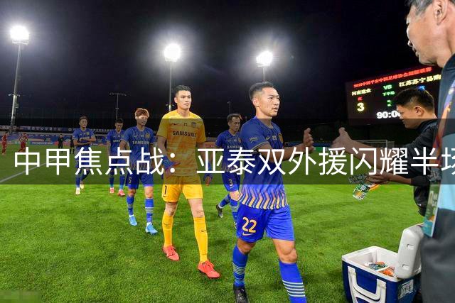 中甲焦点战：亚泰双外援闪耀半场 主场2球领先南京队