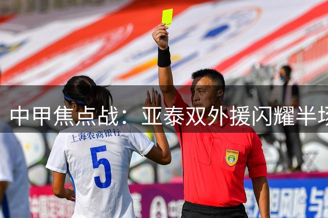 中甲焦点战：亚泰双外援闪耀半场 主场2球领先南京队
