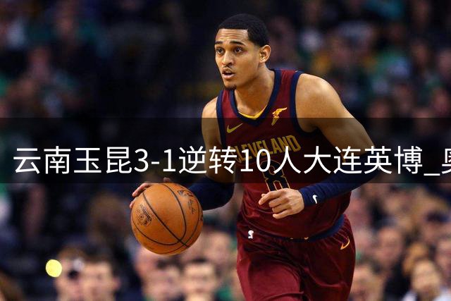 云南玉昆3-1逆转10人大连英博 奥斯卡双响锁定胜局