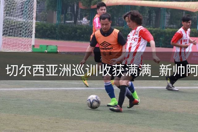切尔西亚洲巡训收获满满 新帅阿隆索带队展现全新风貌