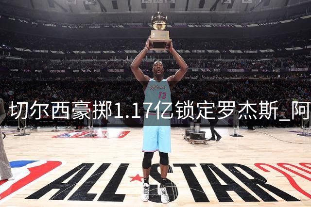切尔西豪掷1.17亿锁定罗杰斯 阿隆索欲打造英超新核