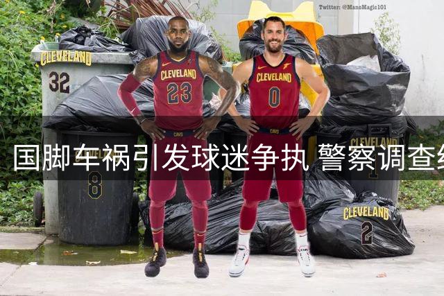 国脚车祸引发球迷争执 警察调查结果未能平争议