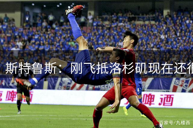 斯特鲁斯：刚飞抵洛杉矶现在还很兴奋 很高兴来到这里 快船向前冲