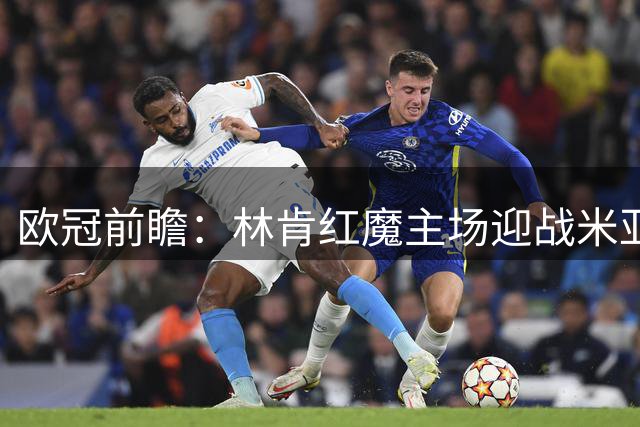 欧冠前瞻：林肯红魔主场迎战米亚尔比，三球劣势背水一战