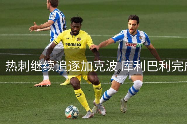 热刺继续追逐加克波 库利巴利完成转投斯特拉斯堡