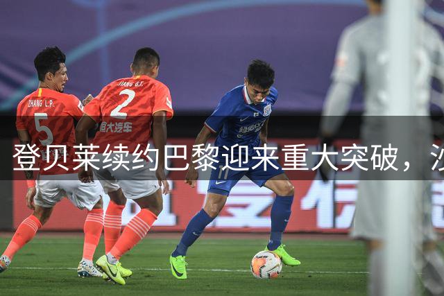 登贝莱续约巴黎迎来重大突破，沙特豪门挖角计划宣告失败