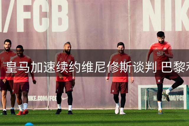 皇马加速续约维尼修斯谈判 巴黎利物浦争夺战转向新目标