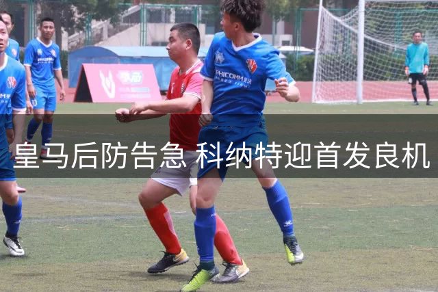 皇马后防告急 科纳特迎首发良机