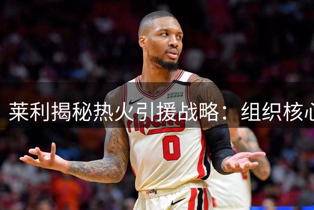 莱利揭秘热火引援战略：组织核心优先级远超射手群补强