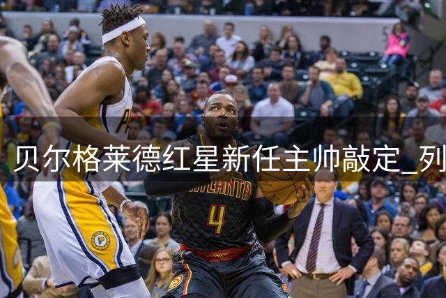 贝尔格莱德红星新任主帅敲定 列拉签约执教两年