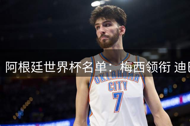阿根廷世界杯名单：梅西领衔 迪巴拉带伤入选