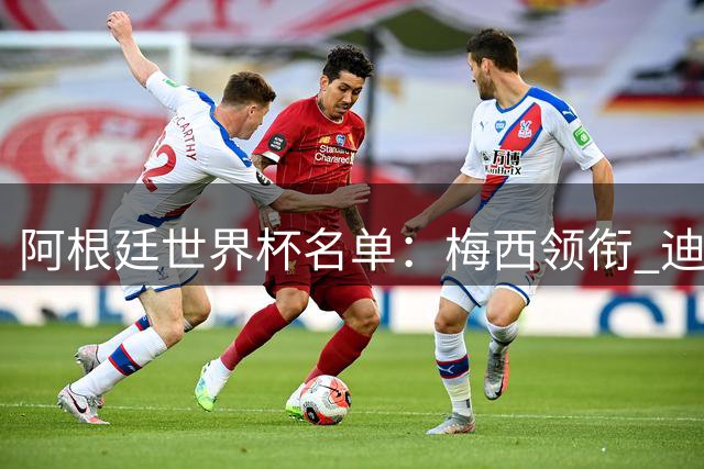 阿根廷世界杯名单：梅西领衔 迪巴拉带伤入选