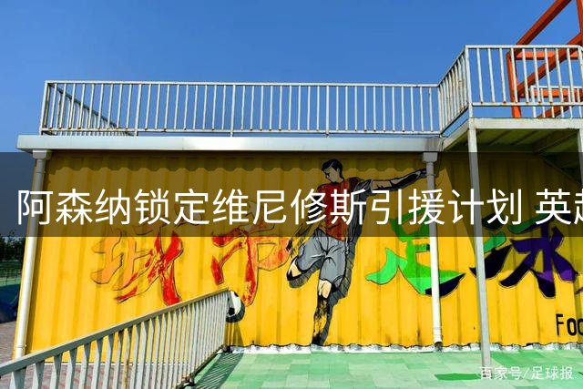 阿森纳锁定维尼修斯引援计划 英超夏季转会窗口进入高潮