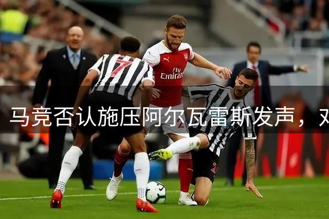 马竞否认施压阿尔瓦雷斯发声，对传闻深感意外