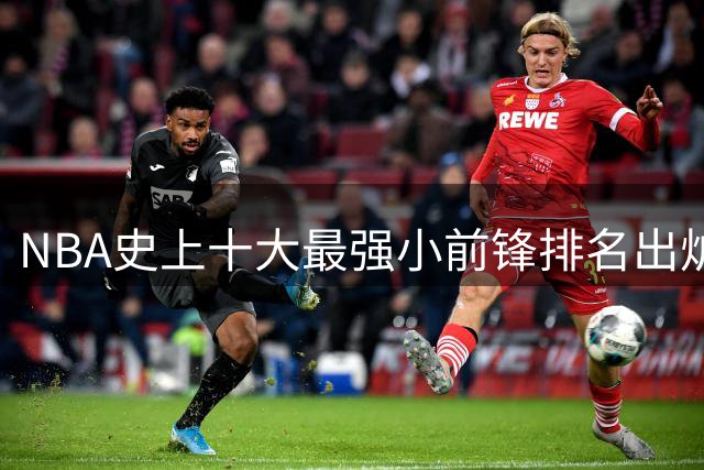 NBA史上十大最强小前锋排名出炉 现役两人跻身前八