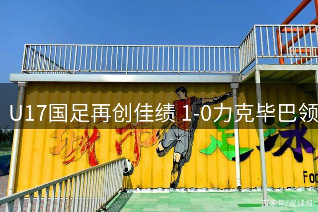 U17国足再创佳绩 1-0力克毕巴领跑冠军杯积分榜